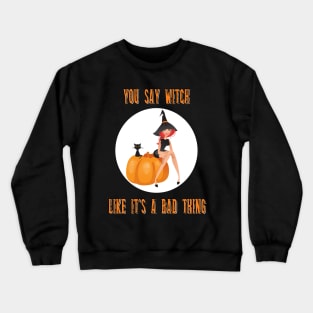 You Say Witch Like It's A Bad Thing Funny Halloween Crewneck Sweatshirt